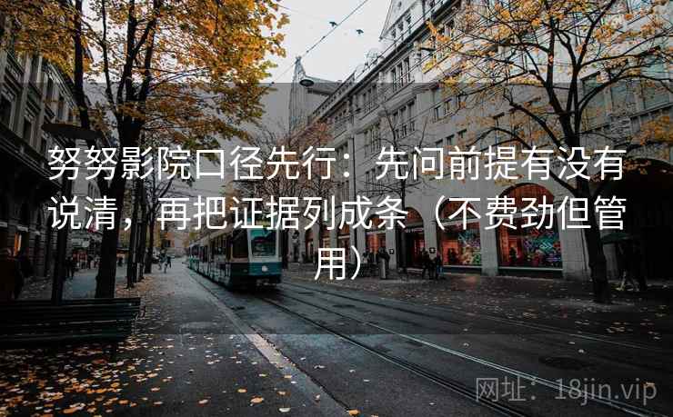 努努影院口径先行：先问前提有没有说清，再把证据列成条（不费劲但管用）
