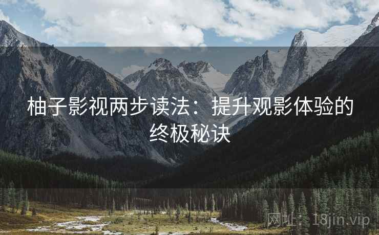 柚子影视两步读法:提升观影体验的终极秘诀