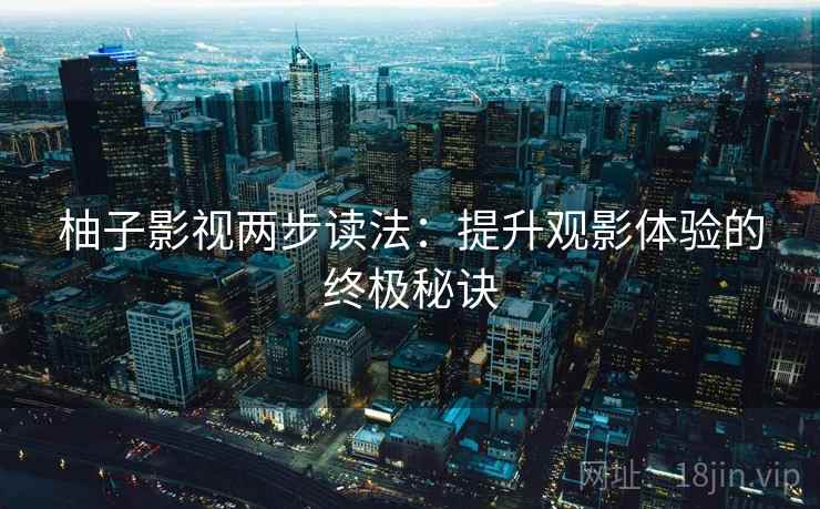 柚子影视两步读法:提升观影体验的终极秘诀