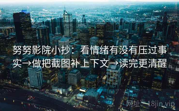 努努影院小抄：看情绪有没有压过事实→做把截图补上下文→读完更清醒