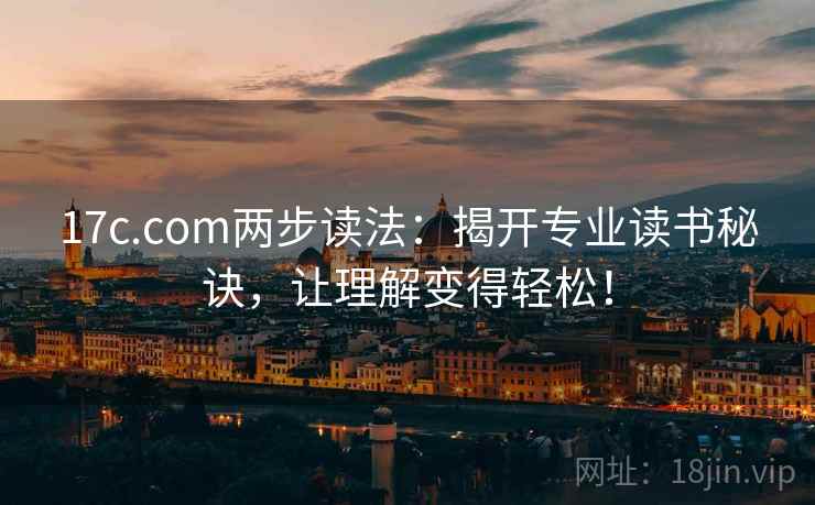 17c.com两步读法：揭开专业读书秘诀，让理解变得轻松！