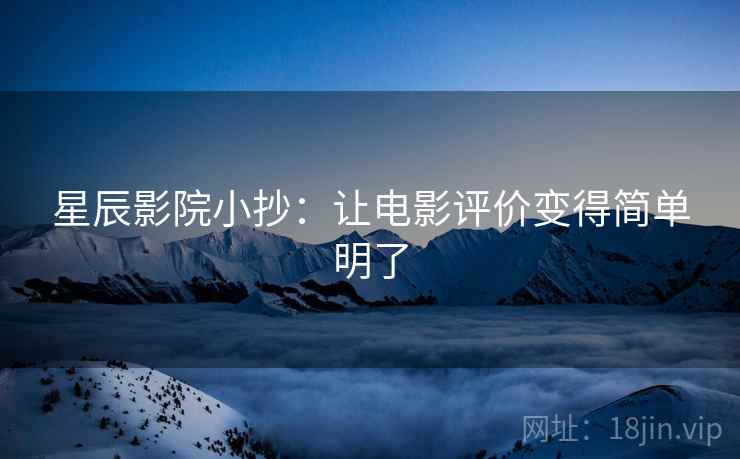 星辰影院小抄:让电影评价变得简单明了