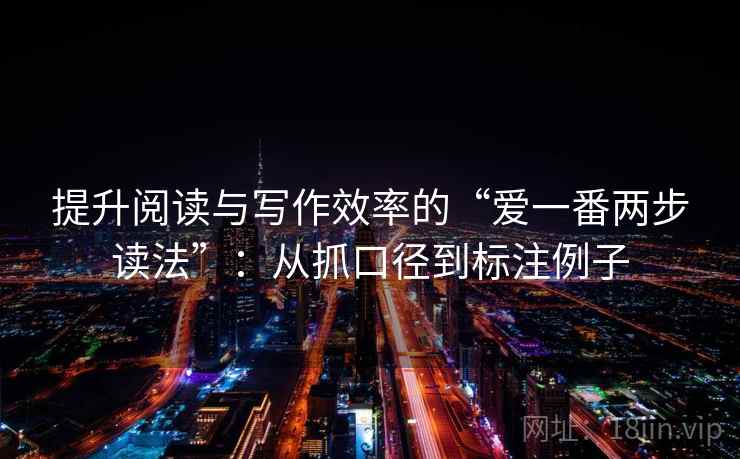 提升阅读与写作效率的“爱一番两步读法”:从抓口径到标注例子