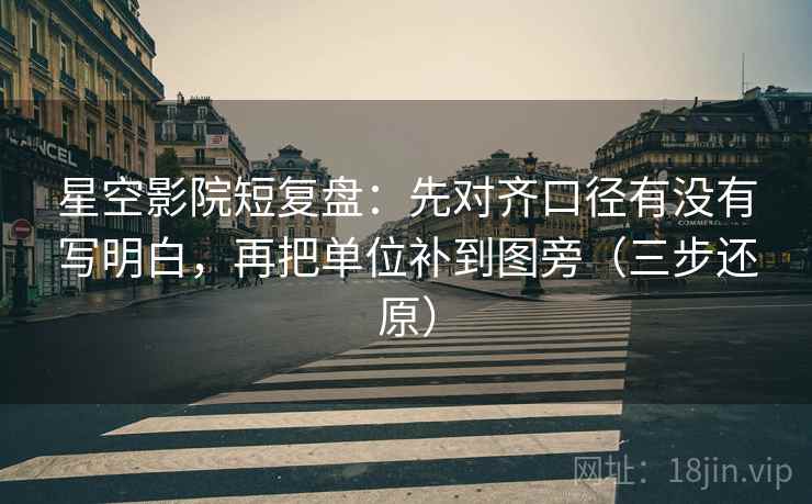 星空影院短复盘:先对齐口径有没有写明白,再把单位补到图旁(三步还原)