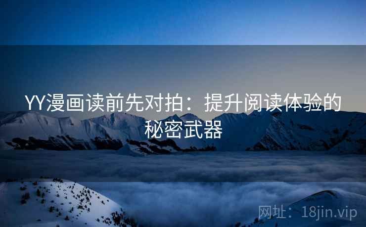YY漫画读前先对拍:提升阅读体验的秘密武器