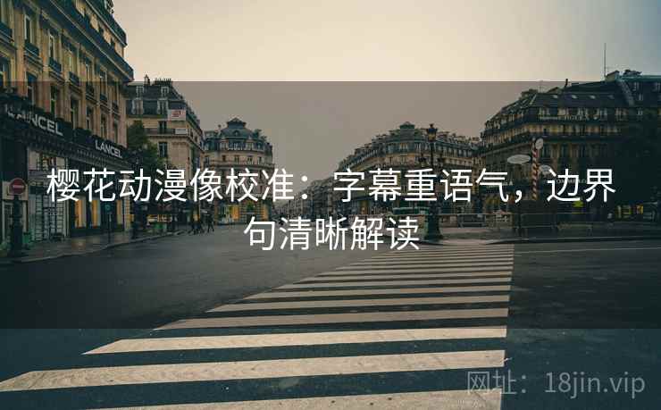 樱花动漫像校准:字幕重语气,边界句清晰解读